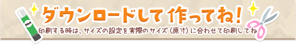 ダウンロードして作ってね！印刷する時は、サイズの設定を実際のサイズ（原寸）に合わせて印刷してね