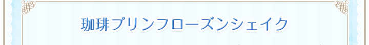 珈琲プリンフローズンシェイク