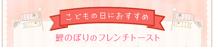 こどもの日におすすめ鯉のぼりのフレンチトースト