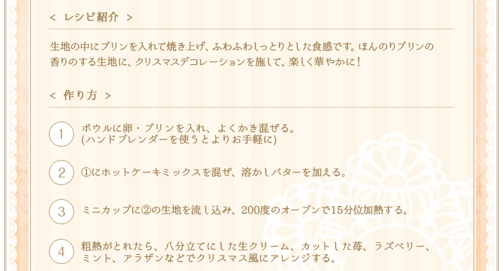 < レシピ紹介 >プリンのまろやかなクリーミーさと、濃厚なバナナとの相性が抜群！
プリンを凍らせることで、アイスとプリンを同時に食べたような、1口で2度楽しめるデザートです。見た目もおしゃれで、新食感！夏場に栄養をとりたいときにもおすすめです。　< 作り方 >①ボウルにプリンをいれ、泡立て器でよくかき混ぜる。(ハンドブレンダーを使うとよりお手軽に)　②①に生クリームとはちみつを加え、製氷皿に流して冷凍庫でしっかりと冷やし固める。(プリンキューブが6〜7個できる)　③よく冷やしたカクテルグラスに、②の凍らせたプリンキューブを入れ、斜めにカットしたバナナを添える。チョコレートソースをまわしかけ、上からアーモンドダイズをふる。最後にミントを飾る。