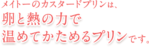 メイトーのカスタードプリンは、卵と熱の力で温めてかためるプリンです。