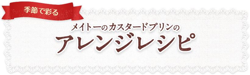 季節で彩る メイトーカスタードプリンのアレンジレシピ