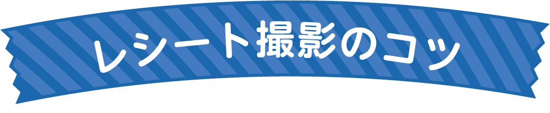 レシート撮影のコツ