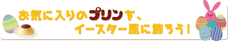 お気に入りのプリンをイースター風に飾ろう！