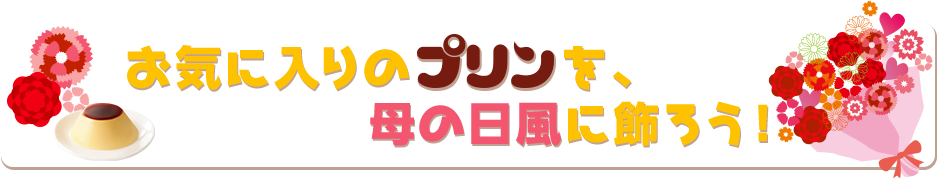 お気に入りのプリンを母の日風に飾ろう！