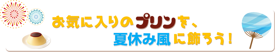 お気に入りのプリンを夏休み風に飾ろう！