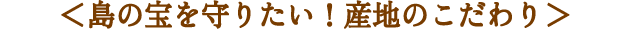 島の宝を守りたい！産地のこだわり