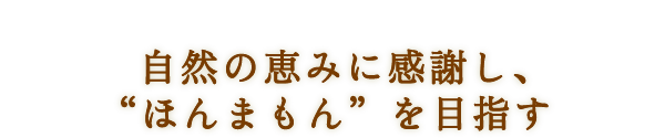 自然の恵みに感謝し、“ほんまもん”を目指す