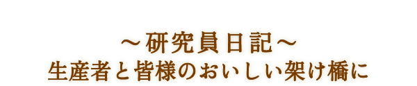 ～研究員日記～　生産者と皆様のおいしい架け橋に