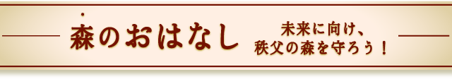 森のおはなし　未来に向け、秩父の森を守ろう！