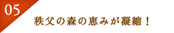 05：秩父の森の恵みが凝縮！