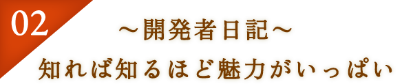 02：～開発者日記～　知れば知るほど魅力がいっぱい