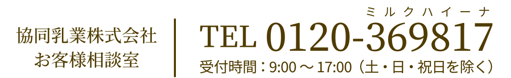 協同乳業株式会社お客様相談室 | TEL 0120-369817(ミルクハイーナ)受付時間：9:00～17:00（土・日・祝日を除く）