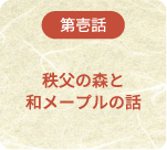 第壱話 秩父の森と和メープルの話