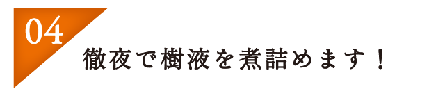 徹夜で樹液を煮詰めます！