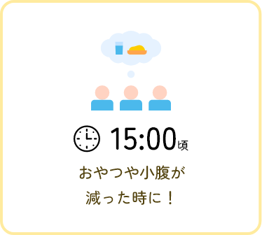 15:00頃 おやつや少しおなかが減った時に！