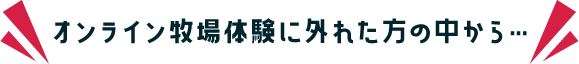オンライン牧場体験に外れた方の中から…