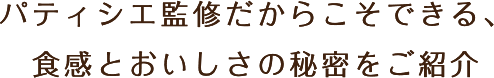 パティシエ監修だからこそできる、食感とおいしさの秘密をご紹介