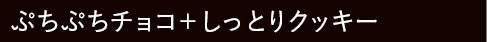 ぷちぷちチョコ＋しっとりクッキー